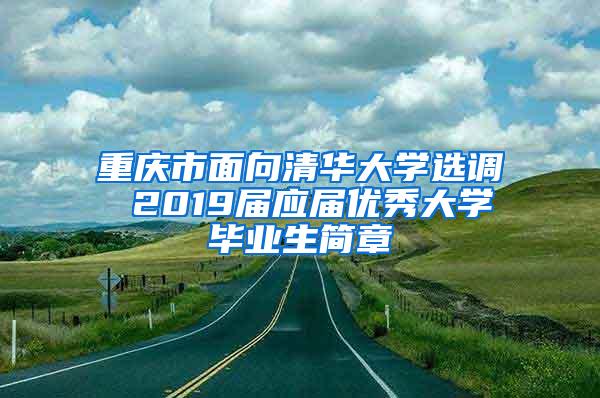 重庆市面向清华大学选调 2019届应届优秀大学毕业生简章