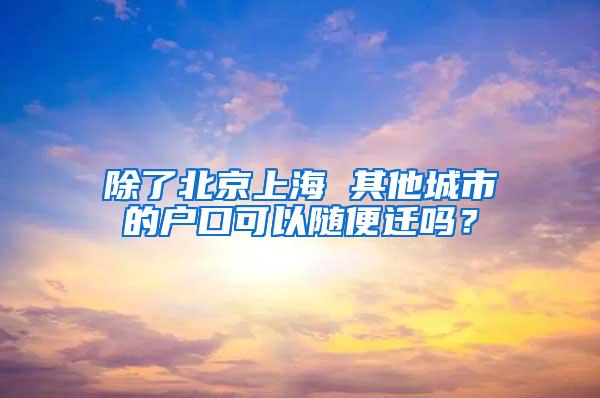 除了北京上海 其他城市的户口可以随便迁吗？