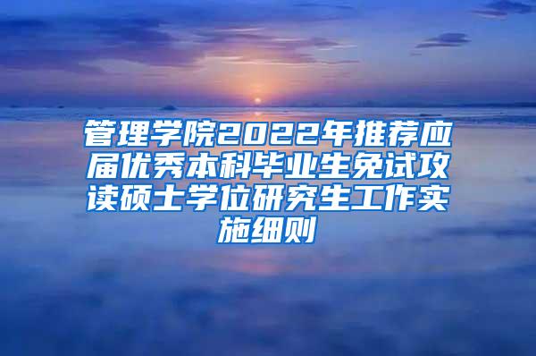 管理学院2022年推荐应届优秀本科毕业生免试攻读硕士学位研究生工作实施细则