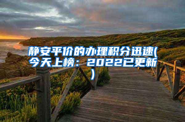 静安平价的办理积分迅速(今天上榜：2022已更新)