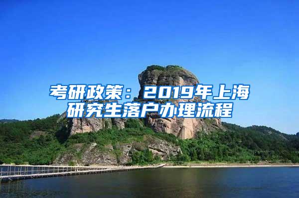 考研政策：2019年上海研究生落户办理流程