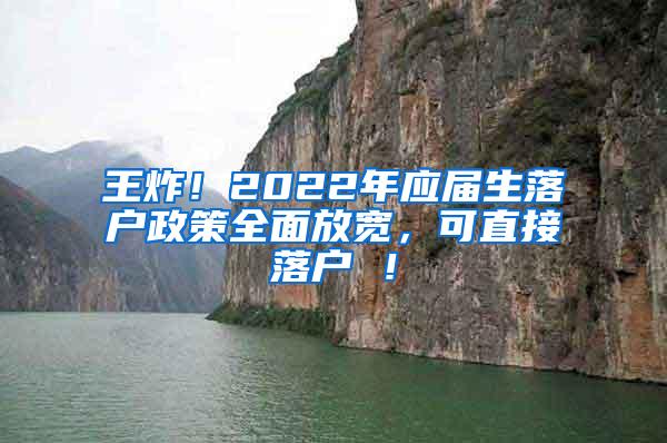 王炸！2022年应届生落户政策全面放宽，可直接落户 ！