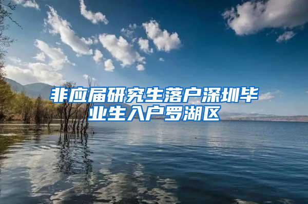 非应届研究生落户深圳毕业生入户罗湖区