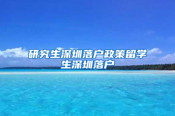 研究生深圳落户政策留学生深圳落户