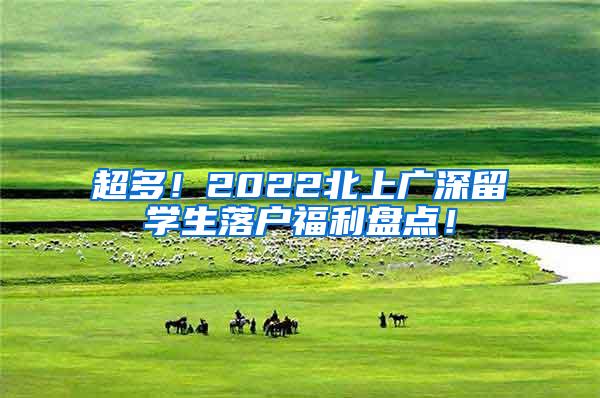 超多！2022北上广深留学生落户福利盘点！