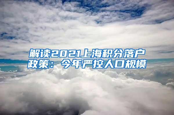 解读2021上海积分落户政策：今年严控人口规模