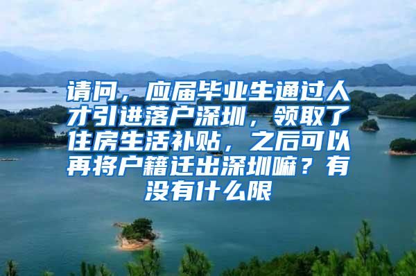 请问，应届毕业生通过人才引进落户深圳，领取了住房生活补贴，之后可以再将户籍迁出深圳嘛？有没有什么限