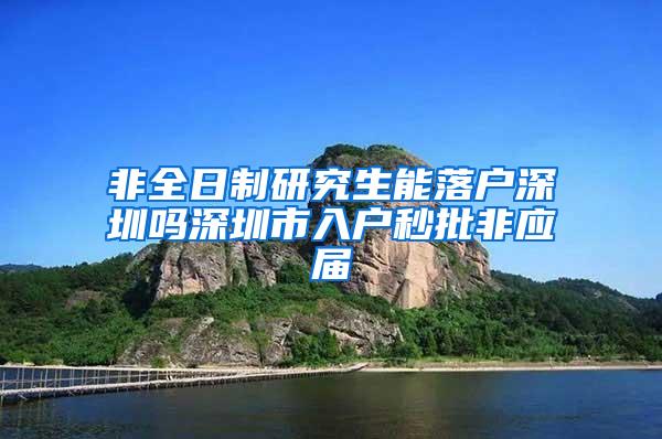 非全日制研究生能落户深圳吗深圳市入户秒批非应届