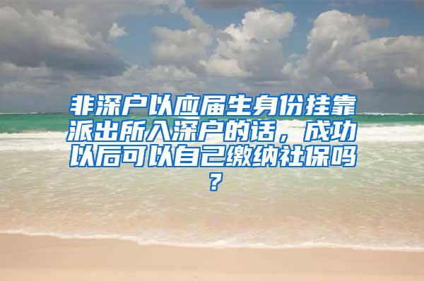 非深户以应届生身份挂靠派出所入深户的话，成功以后可以自己缴纳社保吗？