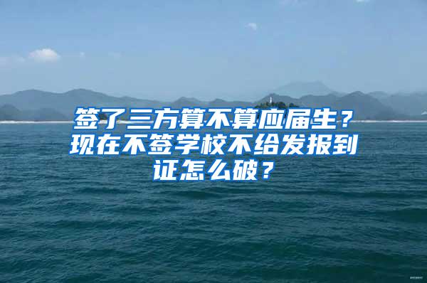 签了三方算不算应届生？现在不签学校不给发报到证怎么破？