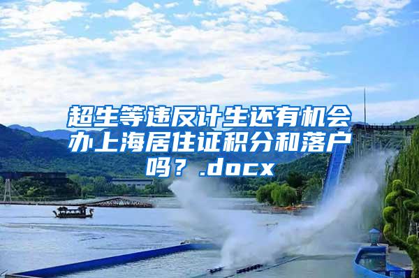 超生等违反计生还有机会办上海居住证积分和落户吗？.docx