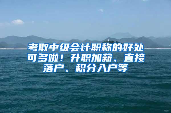 考取中级会计职称的好处可多啦！升职加薪、直接落户、积分入户等