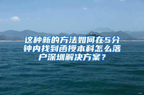 这种新的方法如何在5分钟内找到函授本科怎么落户深圳解决方案？