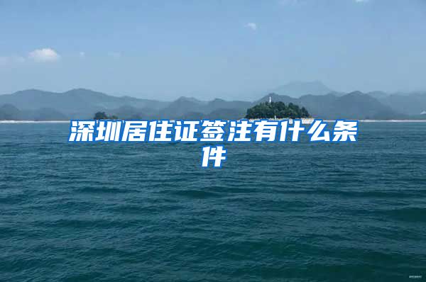 深圳居住证签注有什么条件