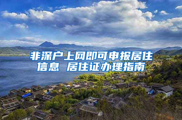 非深户上网即可申报居住信息 居住证办理指南