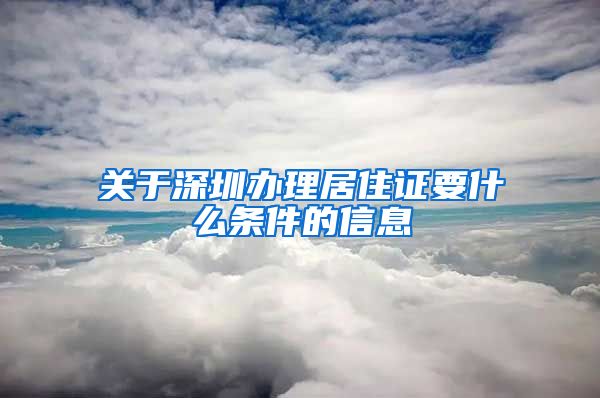 关于深圳办理居住证要什么条件的信息