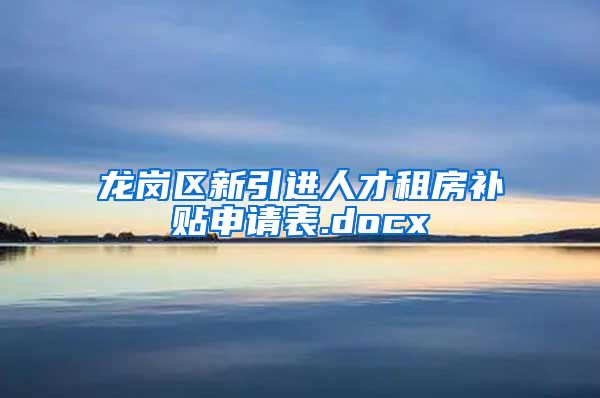 龙岗区新引进人才租房补贴申请表.docx