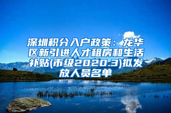 深圳积分入户政策：龙华区新引进人才租房和生活补贴(市级2020.3)拟发放人员名单