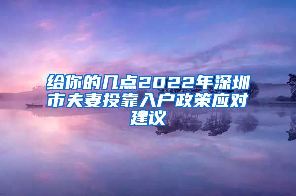 给你的几点2022年深圳市夫妻投靠入户政策应对建议