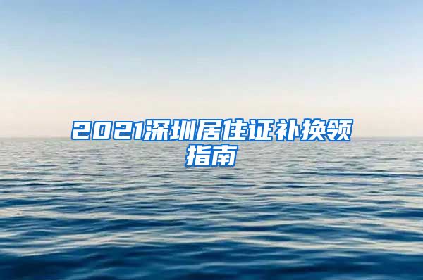 2021深圳居住证补换领指南