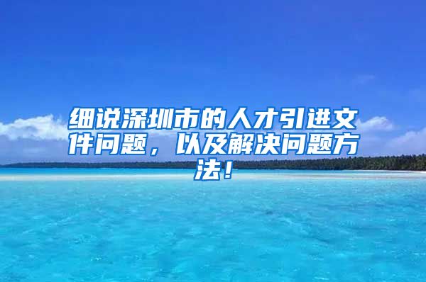 细说深圳市的人才引进文件问题，以及解决问题方法！