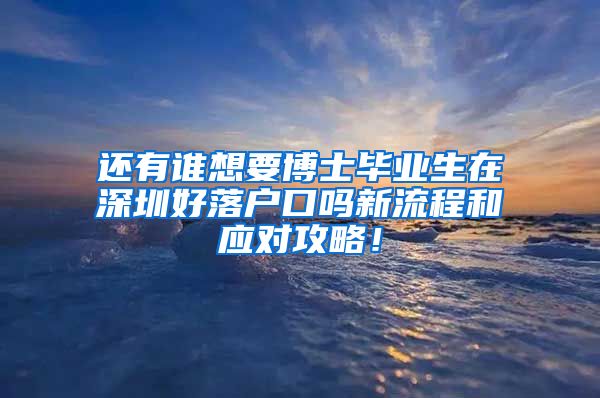 还有谁想要博士毕业生在深圳好落户口吗新流程和应对攻略！