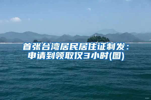 首张台湾居民居住证制发：申请到领取仅3小时(图)