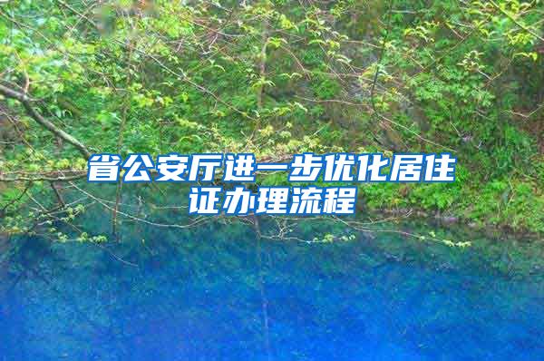 省公安厅进一步优化居住证办理流程