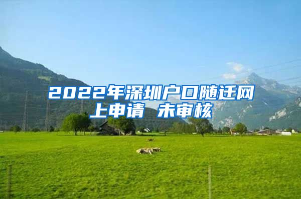 2022年深圳户口随迁网上申请 未审核