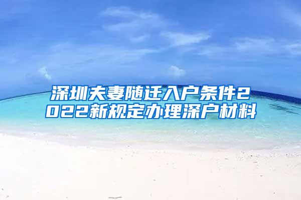 深圳夫妻随迁入户条件2022新规定办理深户材料