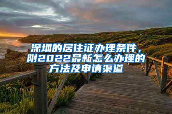 深圳的居住证办理条件，附2022最新怎么办理的方法及申请渠道