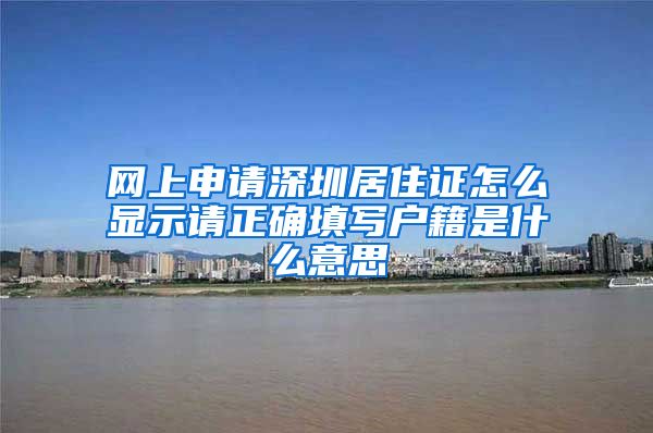 网上申请深圳居住证怎么显示请正确填写户籍是什么意思