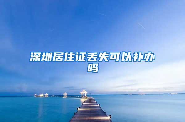 深圳居住证丢失可以补办吗