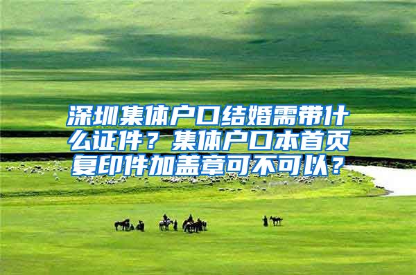 深圳集体户口结婚需带什么证件？集体户口本首页复印件加盖章可不可以？