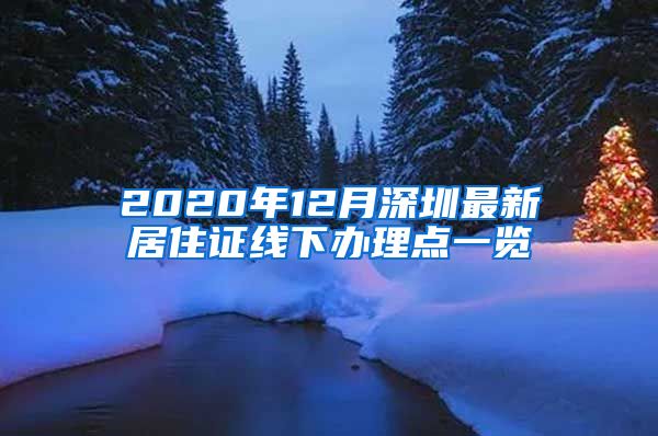 2020年12月深圳最新居住证线下办理点一览