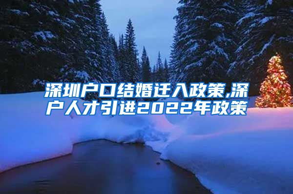 深圳户口结婚迁入政策,深户人才引进2022年政策