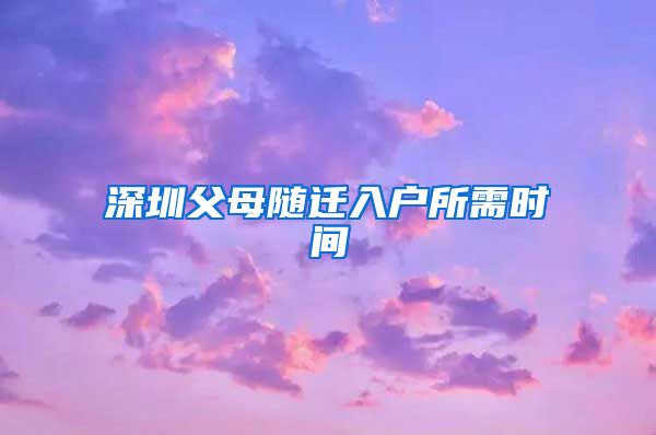 深圳父母随迁入户所需时间