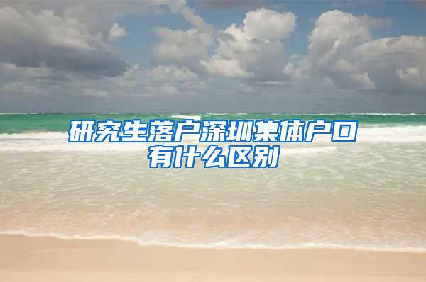 研究生落户深圳集体户口有什么区别