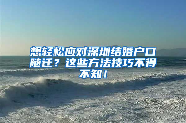 想轻松应对深圳结婚户口随迁？这些方法技巧不得不知！