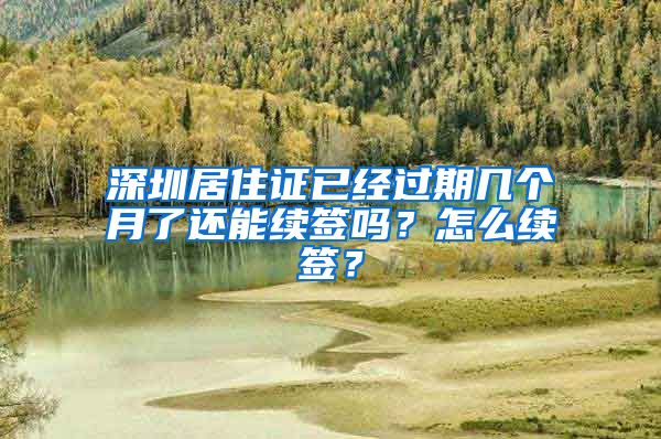 深圳居住证已经过期几个月了还能续签吗？怎么续签？