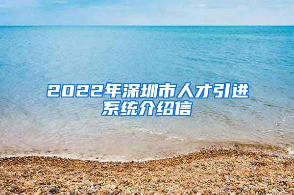 2022年深圳市人才引进系统介绍信