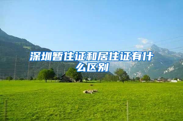 深圳暂住证和居住证有什么区别