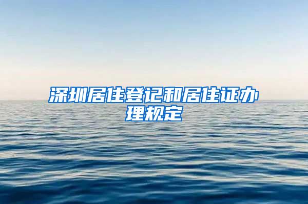 深圳居住登记和居住证办理规定