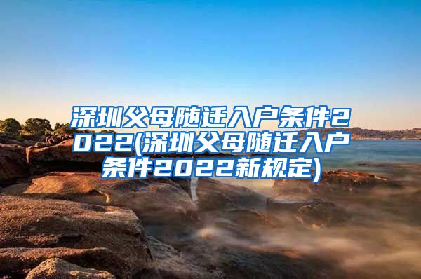 深圳父母随迁入户条件2022(深圳父母随迁入户条件2022新规定)