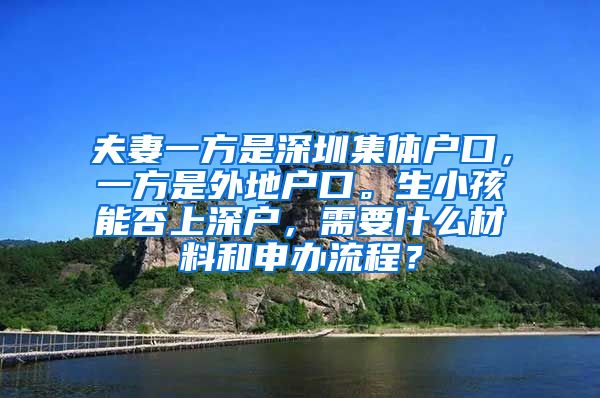 夫妻一方是深圳集体户口，一方是外地户口。生小孩能否上深户，需要什么材料和申办流程？