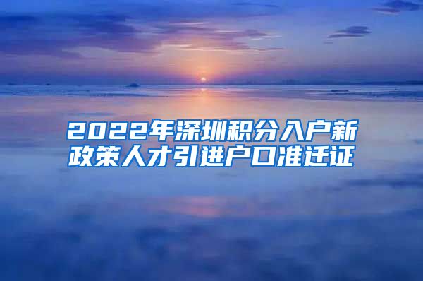 2022年深圳积分入户新政策人才引进户口准迁证