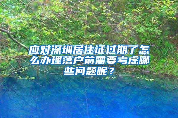 应对深圳居住证过期了怎么办理落户前需要考虑哪些问题呢？