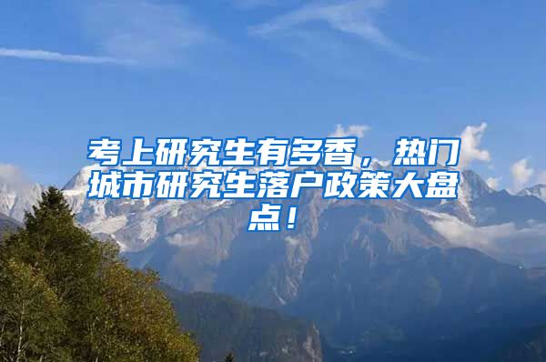 考上研究生有多香，热门城市研究生落户政策大盘点！