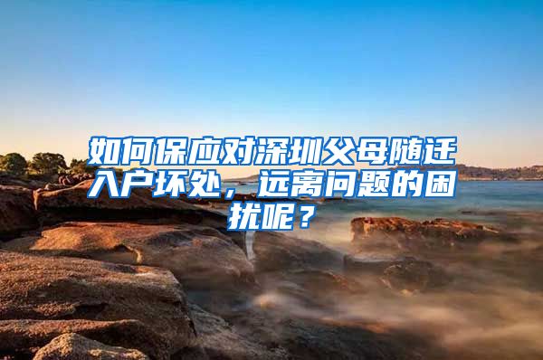 如何保应对深圳父母随迁入户坏处，远离问题的困扰呢？