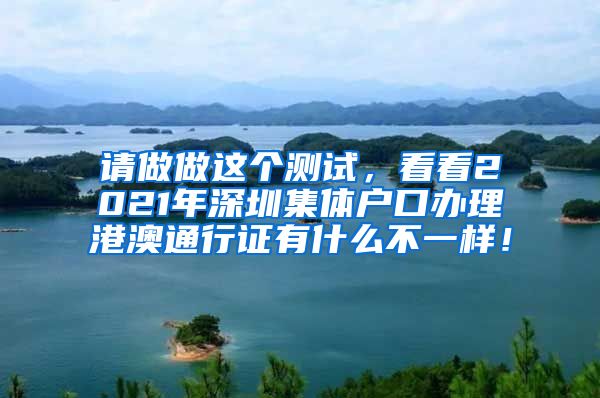 请做做这个测试，看看2021年深圳集体户口办理港澳通行证有什么不一样！